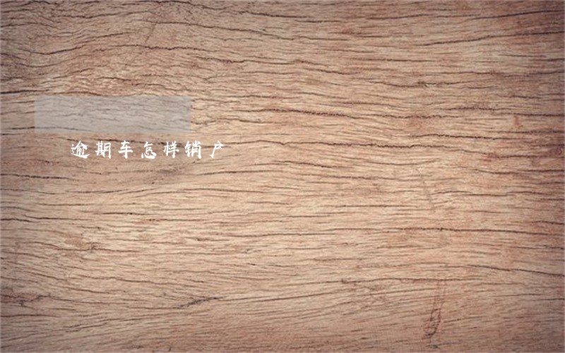 逾期车怎样销户 逾期车怎样销户