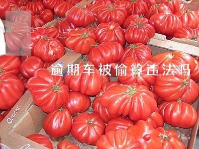 逾期车被偷算违法吗 逾期车被偷算违法吗