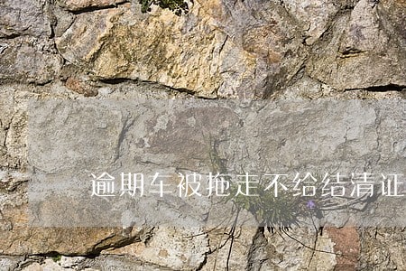 逾期车被拖走不给结清证明 逾期车被拖走不给结清证明
