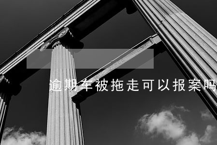 逾期车被拖走可以报案吗 逾期车被拖走可以报案吗