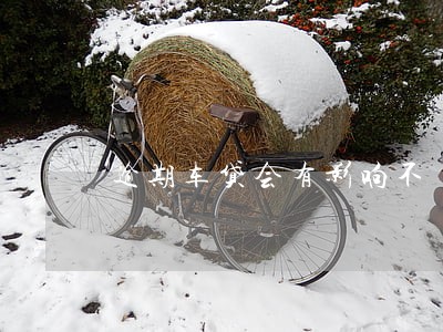 逾期车贷会有影响不 逾期车贷会有影响不