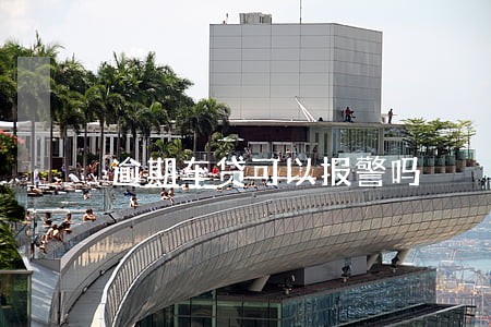 逾期车贷可以报警吗 逾期车贷可以报警吗