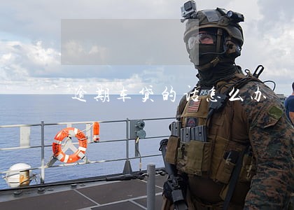 逾期车贷的话怎么办 逾期车贷的话怎么办