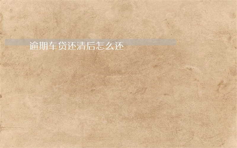 逾期车贷还清后怎么还