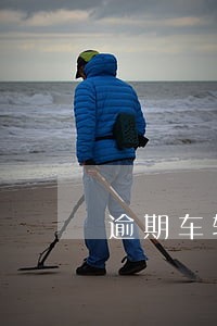 逾期车辆保险怎么赔 逾期车辆保险怎么赔