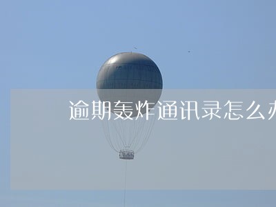 逾期轰炸通讯录怎么办 逾期轰炸通讯录怎么办