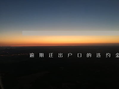 逾期迁出户口的违约金 逾期迁出户口的违约金