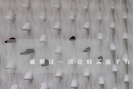 逾期过一次会对买房子有影响吗 逾期过一次会对买房子有影响吗
