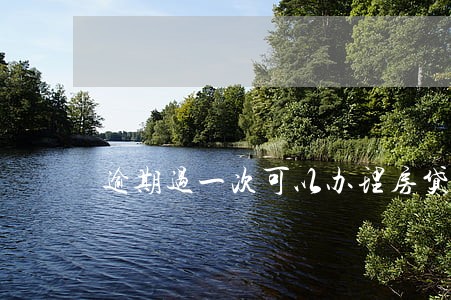 逾期过一次可以办理房贷吗 逾期过一次可以办理房贷吗