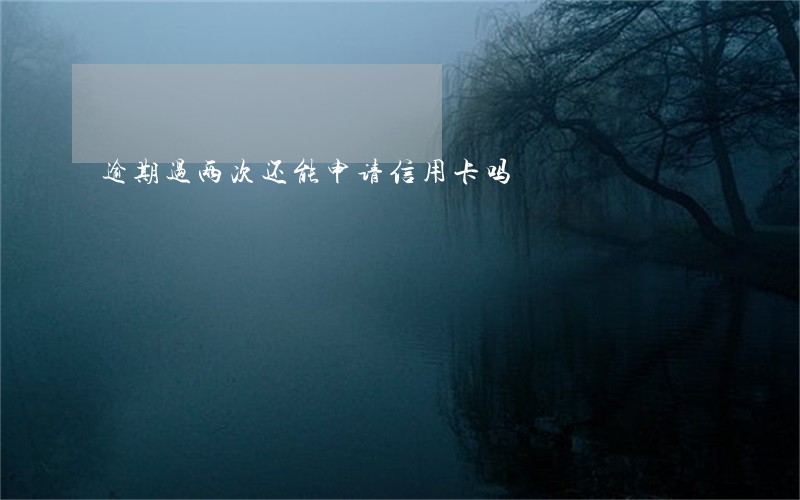 逾期过两次还能申请信用卡吗