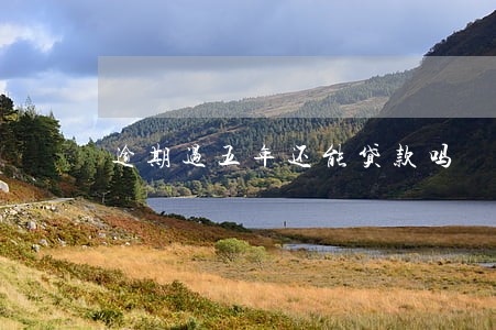 逾期过五年还能贷款吗 逾期过五年还能贷款吗
