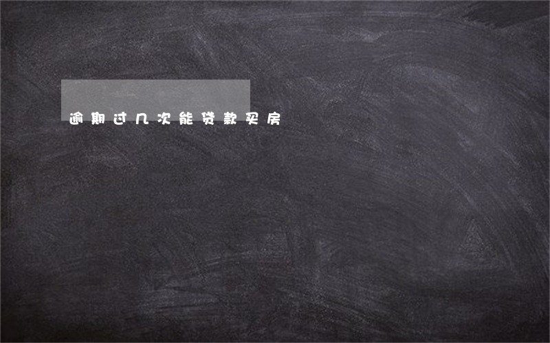逾期过几次能贷款买房 逾期过几次能贷款买房