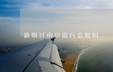逾期过南京银行会批吗 逾期过南京银行会批吗
