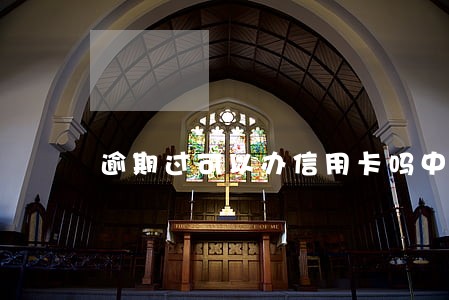 逾期过可以办信用卡吗中国 逾期过可以办信用卡吗中国