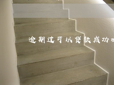 逾期过可以贷款成功吗 逾期过可以贷款成功吗