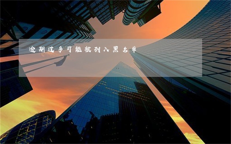 逾期过多可能被列入黑名单 逾期过多可能被列入黑名单