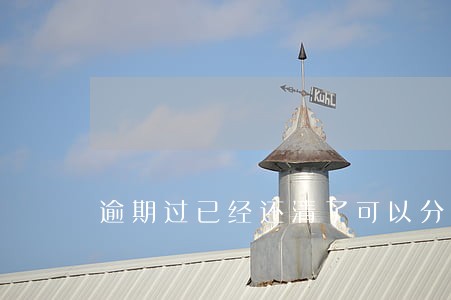 逾期过已经还清了可以分期买车吗 逾期过已经还清了可以分期买车吗