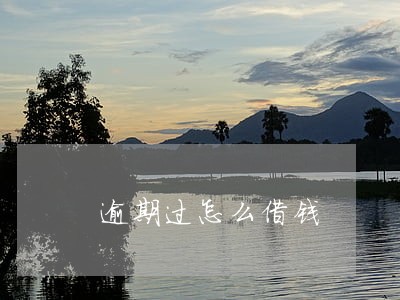 逾期过怎么借钱 逾期过怎么借钱