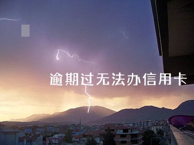 逾期过无法办信用卡 逾期过无法办信用卡