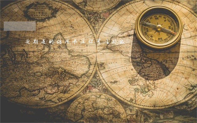 逾期过的信用卡注销可以补么 逾期过的信用卡注销可以补么