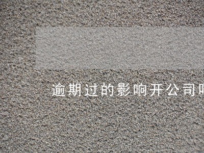 逾期过的影响开公司吗 逾期过的影响开公司吗