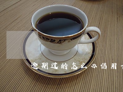 逾期过的怎么办信用卡 逾期过的怎么办信用卡