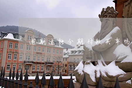 逾期过能分期付款买车吗