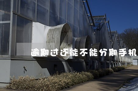 逾期过还能不能分期手机 逾期过还能不能分期手机