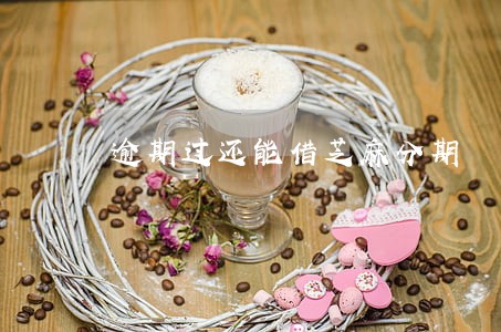 逾期过还能借芝麻分期 逾期过还能借芝麻分期