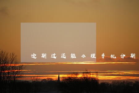 逾期过还能办理手机分期吗 逾期过还能办理手机分期吗