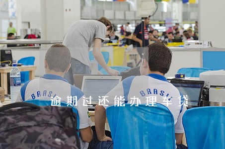 逾期过还能办理车贷 逾期过还能办理车贷