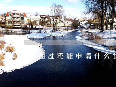 逾期过还能申请什么贷款 逾期过还能申请什么贷款