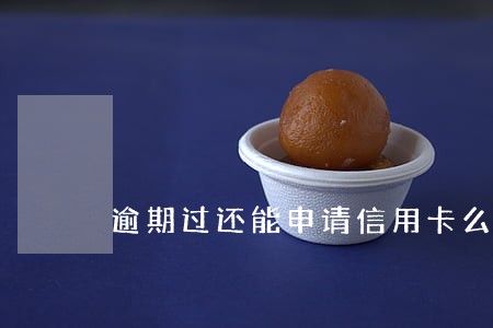 逾期过还能申请信用卡么 逾期过还能申请信用卡么