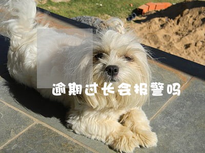 逾期过长会报警吗 逾期过长会报警吗
