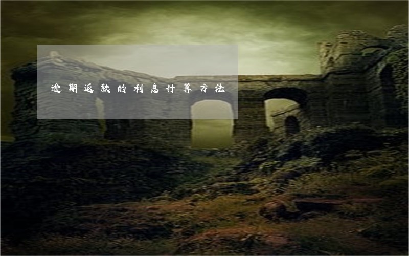 逾期返款的利息计算方法 逾期返款的利息计算方法