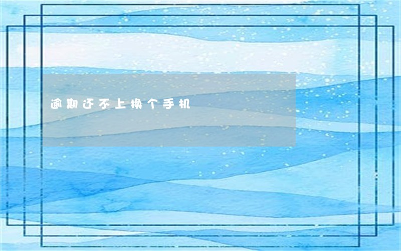逾期还不上换个手机 逾期还不上换个手机