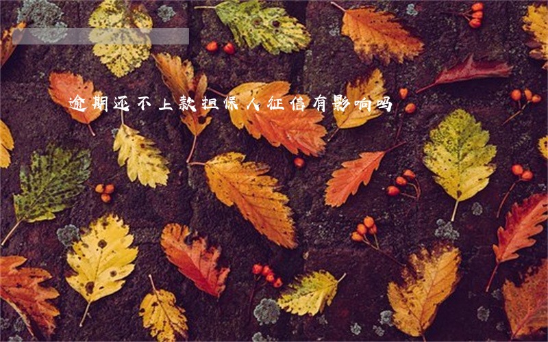 逾期还不上款担保人征信有影响吗 逾期还不上款担保人征信有影响吗