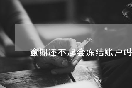 逾期还不起会冻结账户吗 逾期还不起会冻结账户吗