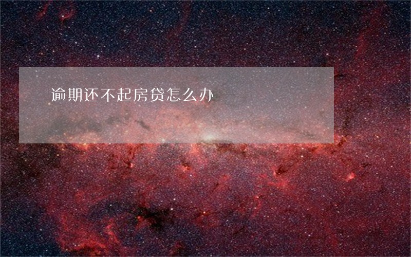 逾期还不起房贷怎么办 逾期还不起房贷怎么办