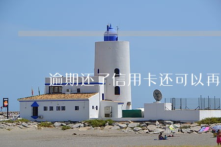逾期还了信用卡还可以再用吗