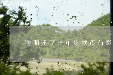 逾期还了半年贷款还有影响吗 逾期还了半年贷款还有影响吗
