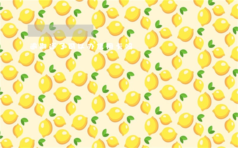 逾期还了可以办信用卡吗 逾期还了可以办信用卡吗