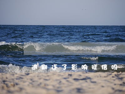 逾期还了影响征信吗 逾期还了影响征信吗
