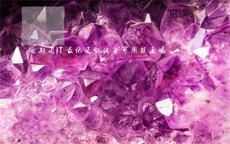 逾期还了最低还能恢复可用额度吗 逾期还了最低还能恢复可用额度吗