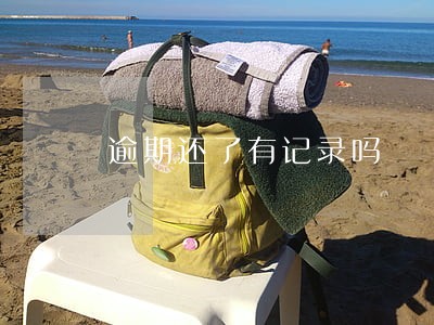 逾期还了有记录吗 逾期还了有记录吗