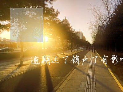 逾期还了销户了有影响吗 逾期还了销户了有影响吗