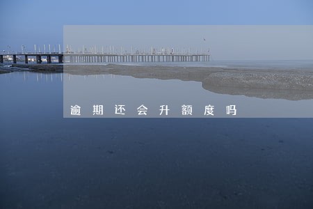 逾期还会升额度吗 逾期还会升额度吗