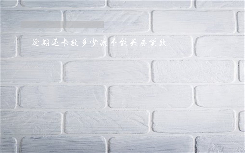 逾期还卡数多少次不能买房贷款 逾期还卡数多少次不能买房贷款