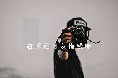 逾期还可以借钱嘛 逾期还可以借钱嘛