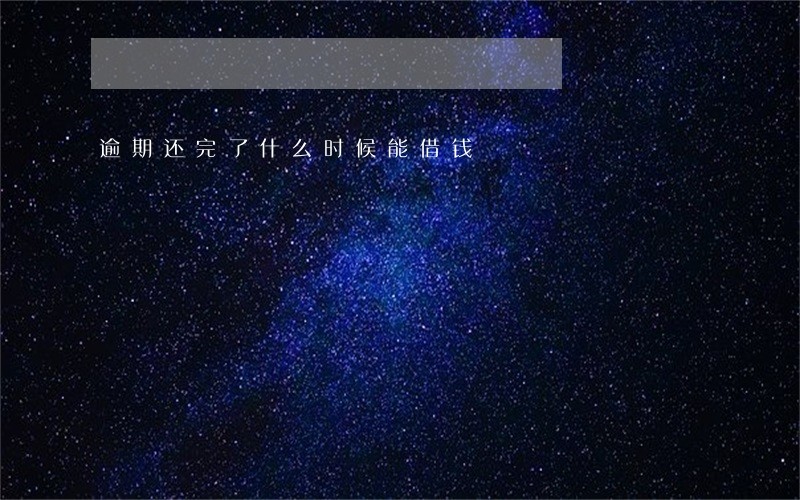 逾期还完了什么时候能借钱 逾期还完了什么时候能借钱